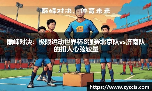 巅峰对决：极限运动世界杯8强赛北京队vs济南队的扣人心弦较量