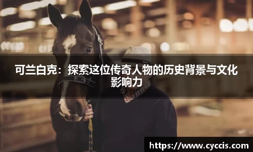 可兰白克：探索这位传奇人物的历史背景与文化影响力